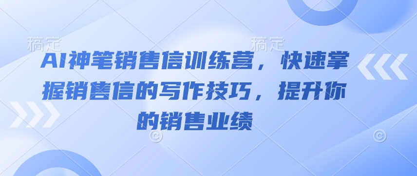 AI神笔销售信训练营，快速掌握销售信的写作技巧，提升你的销售业绩-八爪鱼资源库