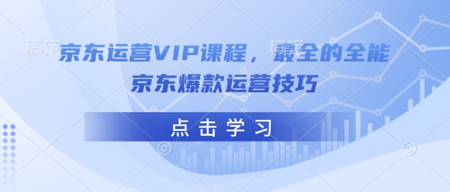 京东运营VIP课程，最全的全能京东爆款运营技巧-八爪鱼资源库