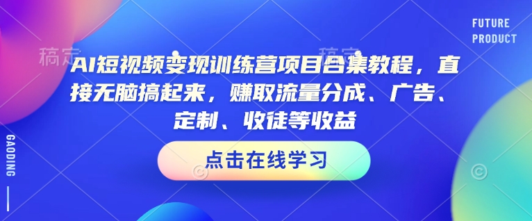 AI短视频变现训练营项目合集教程，直接无脑搞起来，赚取流量分成、广告、定制、收徒等收益-八爪鱼资源库