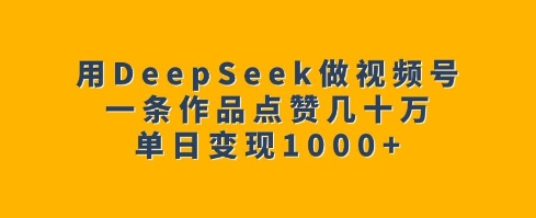 用DeepSeek做视频号，一条作品点赞几十万，单日变现1k-八爪鱼资源库