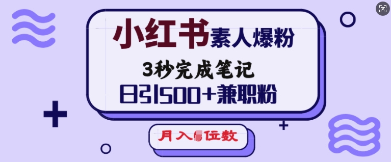 小红书素人爆粉，3秒完成笔记，日引500+兼职粉，月入5位数-八爪鱼资源库