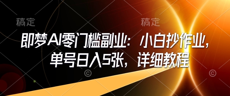 即梦AI零门槛副业：小白抄作业，单号日入5张，详细教程-八爪鱼资源库
