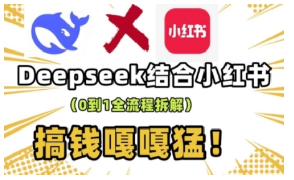 deepseek+小红书打造流量生产线实操课，0到1全流程拆解，搞钱嘎嘎猛-八爪鱼资源库