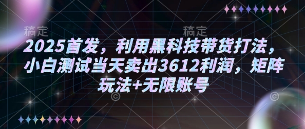 2025首发，利用黑科技带货打法，小白测试当天卖出3612利润，矩阵玩法+无限账号【揭秘】-八爪鱼资源库