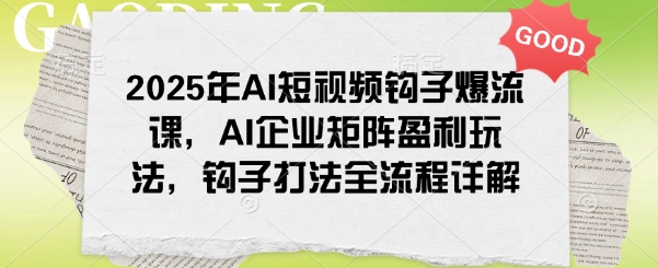 2025年AI短视频钩子爆流课，AI企业矩阵盈利玩法，钩子打法全流程详解-八爪鱼资源库