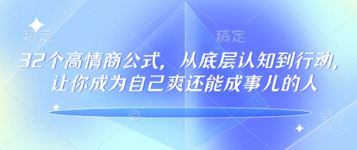 32个高情商公式，​从底层认知到行动，让你成为自己爽还能成事儿的人，133节完整版-八爪鱼资源库