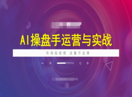 AI操盘手运营实战课程，布局短祝频，流量不会停-八爪鱼资源库