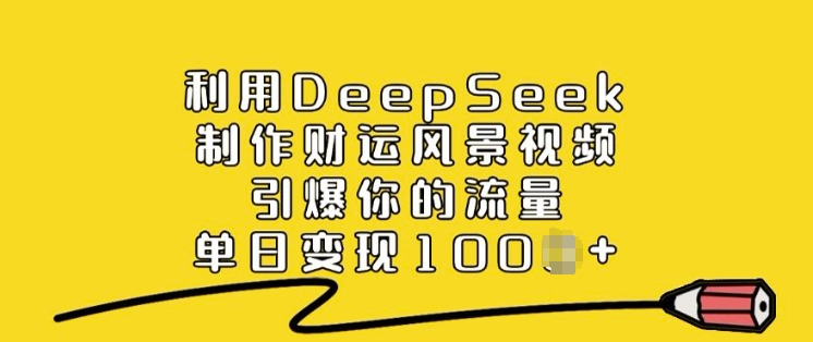 利用DeepSeek制作财运风景视频，引爆你的流量，单日变现多张-八爪鱼资源库