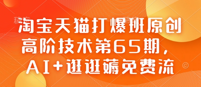 淘宝天猫打爆班原创高阶技术第65期，AI+逛逛薅免费流-八爪鱼资源库