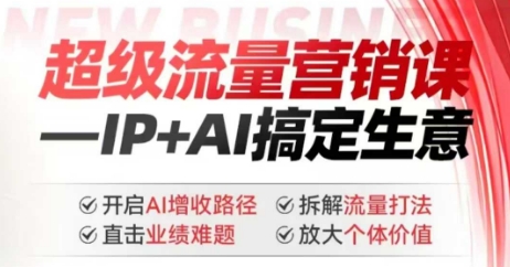 2025年超级流量营销课，IP+AI搞定生意，开启AI增收路径 直击业绩难题 拆解流量打法 放大个体价值-八爪鱼资源库