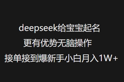 deepseek给宝宝起名更有优势无脑操作接单接到爆新手小白月入1W+-八爪鱼资源库