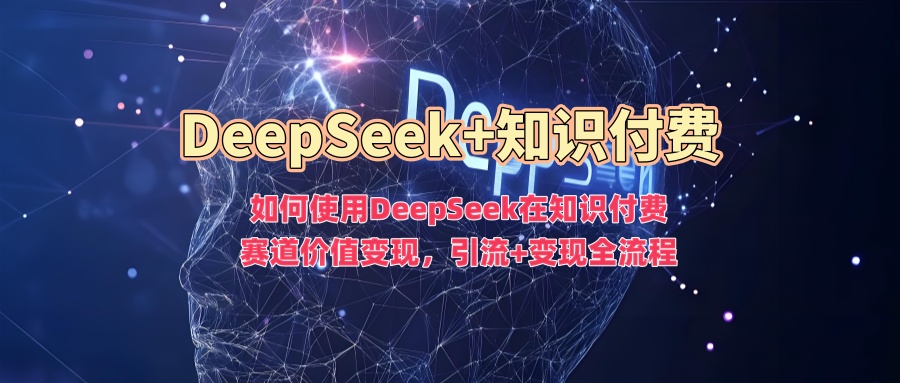 如何使用DeepSeek在知识付费赛道价值变现，引流+变现全流程-八爪鱼资源库
