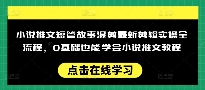 小说推文短篇故事混剪最新剪辑实操全流程，0基础也能学会小说推文教程，肯干多发日入多张-八爪鱼资源库