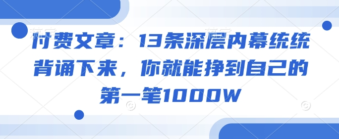 付费文章：13条深层内幕统统背诵下来，你就能挣到自己的第一笔1000W-八爪鱼资源库