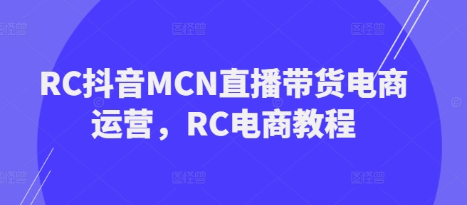 RC抖音MCN直播带货电商运营，RC电商教程-八爪鱼资源库