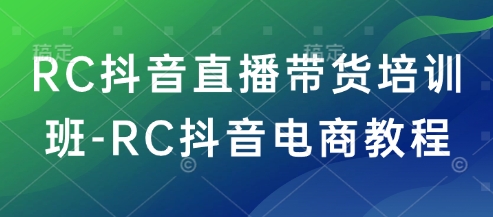RC抖音直播带货培训班-RC抖音电商教程-八爪鱼资源库