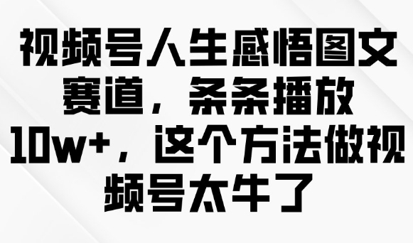 视频号人生感悟图文赛道，条条播放10w+，这个方法做视频号太牛了-八爪鱼资源库