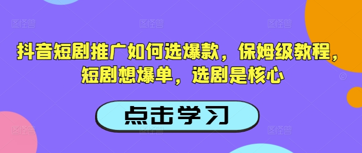 抖音短剧推广如何选爆款，保姆级教程，短剧想爆单，选剧是核心-八爪鱼资源库