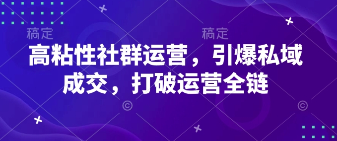 高粘性社群运营，引爆私域成交，打破运营全链-八爪鱼资源库
