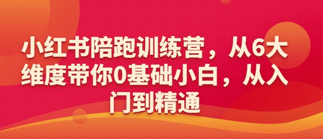 小红书陪跑训练营，从6大维度带你0基础小白，从入门到精通-八爪鱼资源库