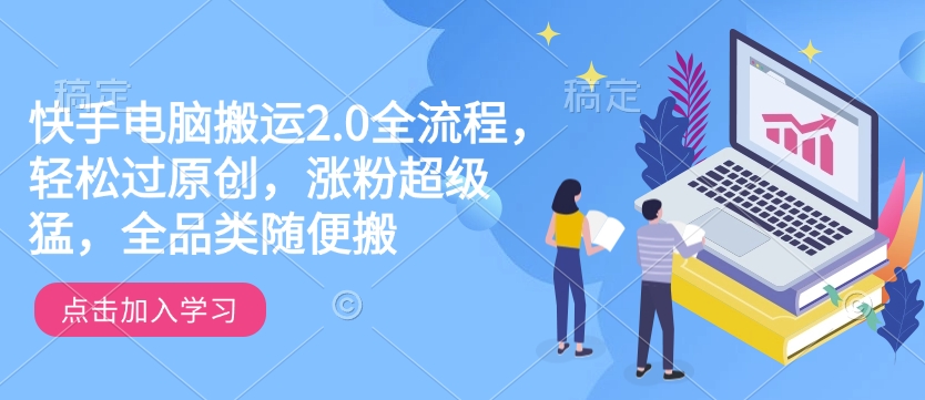 快手电脑搬运2.0全流程，轻松过原创，涨粉超级猛，全品类随便搬-八爪鱼资源库