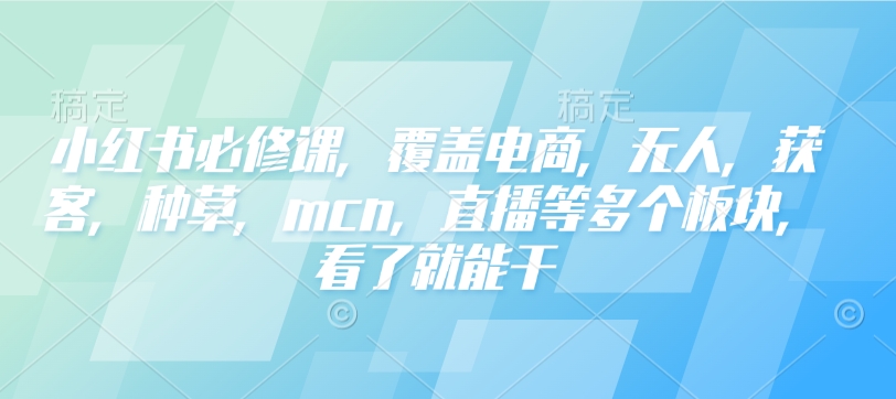 小红书必修课，覆盖电商，无人，获客，种草，mcn，直播等多个板块，看了就能干-八爪鱼资源库