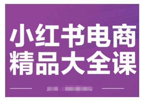 小红书电商精品大全课，快速掌握小红书运营技巧，实现精准引流与爆单目标，轻松玩转小红书电商-八爪鱼资源库
