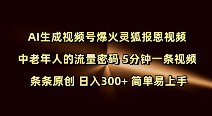 Ai生成视频号爆火灵狐报恩视频 中老年人的流量密码 5分钟一条视频 条条原创 日入300+ 简单易上手-八爪鱼资源库