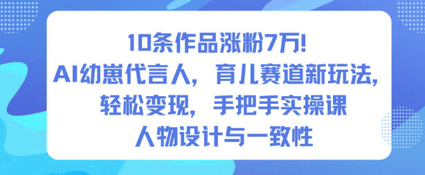 10条作品涨粉7W！AI幼崽代言人，育儿赛道新玩法，轻松变现，手把手实操课-八爪鱼资源库