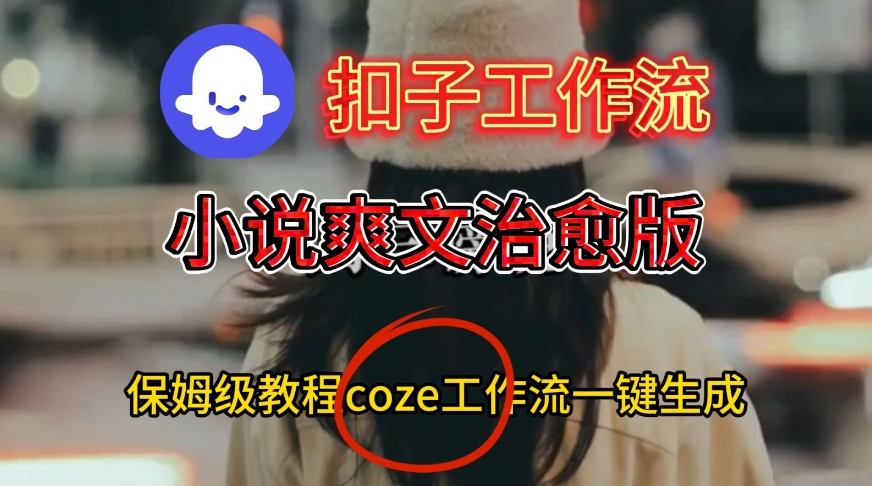 Coze扣子工作流一键生成小说爽文治愈版视频，保姆级搭建教程-八爪鱼资源库