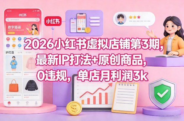 2026小红书虚拟店铺第3期，最新IP打法+原创商品，0违规，单店月利润3k+-八爪鱼资源库