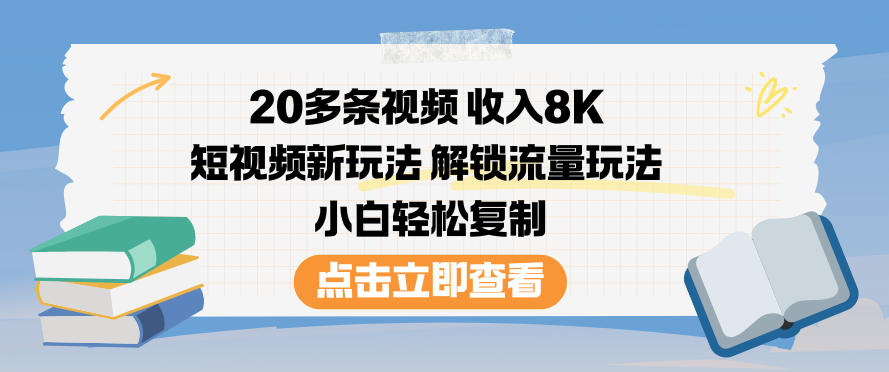 20多条视频收入8K，短视频新玩法，解锁流量玩法，小白轻松复制-八爪鱼资源库