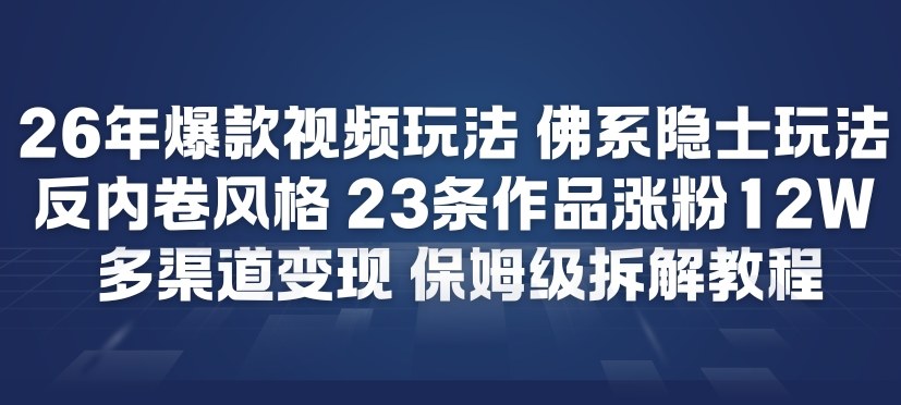 26年爆款短视频玩法，佛系隐士玩法，反内卷视频风格，23条作品涨粉12W，多渠道变现-八爪鱼资源库