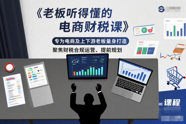 老板听得懂的电商财税课，专为电商及上下游老板量身打造，聚焦财税合规运营、提前规划-八爪鱼资源库