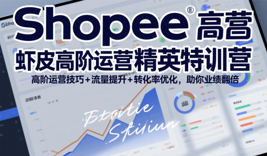 Shopee虾皮高阶运营精英特训营，高阶运营技巧+流量提升+转化率优化，助你业绩翻倍-八爪鱼资源库