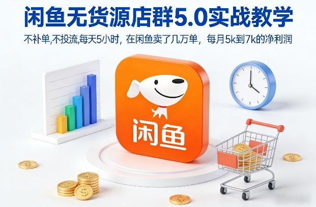 闲鱼无货源店群5.0实战教学，不补单，不投流，每天5小时，在闲鱼卖了几万单，每月5k到7k的净利润-八爪鱼资源库
