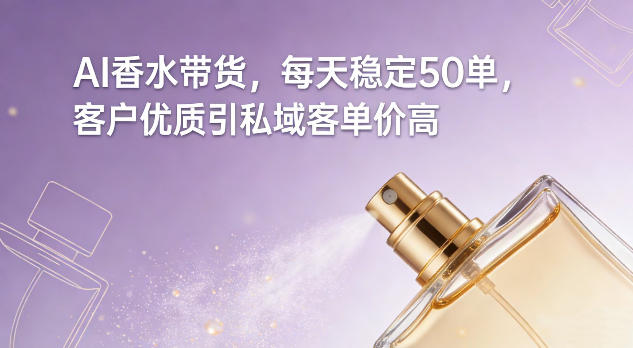 AI香水带货，每天稳定50单，客户优质引私域客单价高-八爪鱼资源库