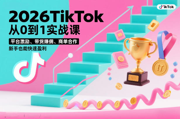 2026TikTok从0到1实战课，平台激励、带货賺佣、商单合作，新手也能快速盈利（3天直播课）-八爪鱼资源库
