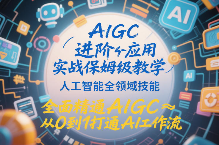 AIGC进阶应用实战保姆级教学，人工智能全领域技能，全面精通AIGC从0到1打通AI工作流-八爪鱼资源库