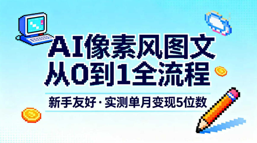 AI像素风图文从0到1全流程，新手友好，实测单月变现5位数-八爪鱼资源库