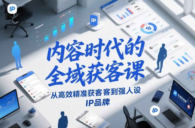 内容时代的全域获客课，从高效精准获客到强人设IP品牌-八爪鱼资源库