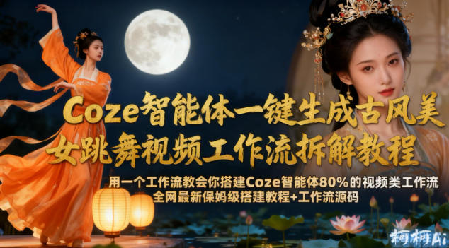 Coze智能体一键生成古风美女跳舞视频工作流拆解教程，全网最新保姆级搭建教程+工作流源码-八爪鱼资源库