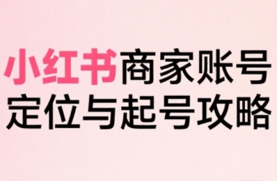 小红书电商全链路实战从定位到爆单，系统拆解小红书商家起号全流程（更新）-八爪鱼资源库