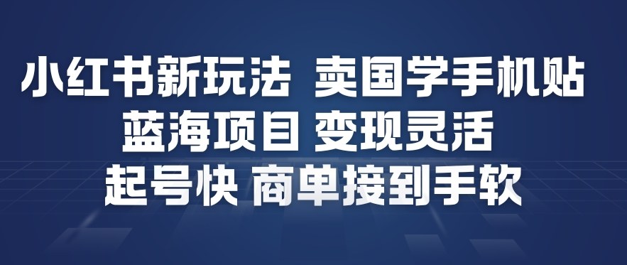 小红书新玩法，卖国学手机贴，蓝海项目，变现灵活，起号快，商单接到手软-八爪鱼资源库