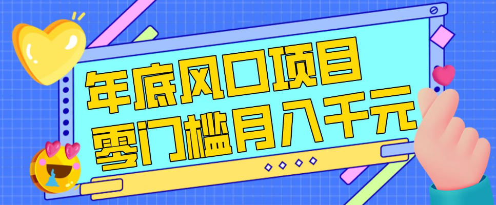 每年节假日年底风口项目，新人小白也能上手，零成本零门槛月入1w+（附渠道）【揭秘】-八爪鱼资源库