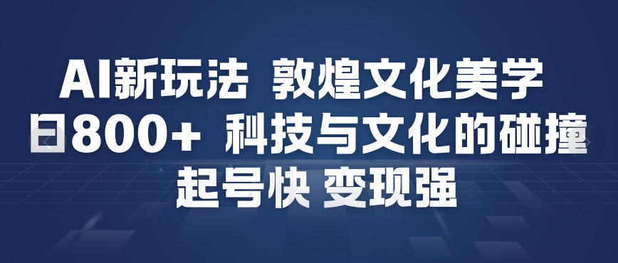 AI新玩法，敦煌文化美学，科技与文化的碰撞，起号快变现强-八爪鱼资源库
