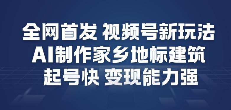 全网首发，视频号新玩法，AI制作家乡地标建筑，起号快，变现能力强-八爪鱼资源库