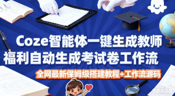 Coze智能体一键生成教师福利自动生成考试试卷工作流，全网最新保姆级搭建教程+工作流源码-八爪鱼资源库