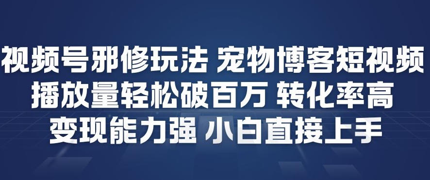 视频号邪修玩法宠物博客短视频，播放量轻松破百万，转化率高，变现能力强，小白直接上手-八爪鱼资源库