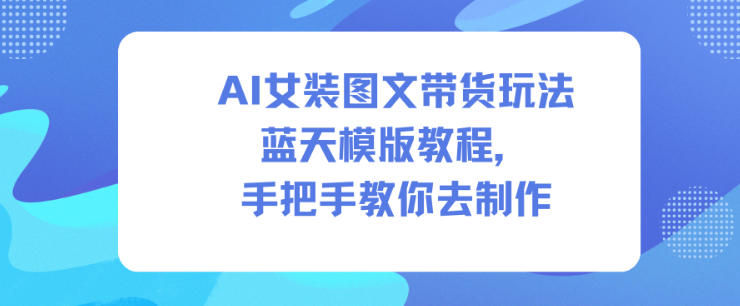 AI女装图文带货玩法蓝天模版教程，手把手教你去制作-八爪鱼资源库